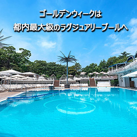 ゴールデンウィークは 都内最大級のラグジュアリープールへ