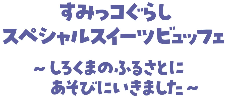すみっコぐらしスペシャルスイーツビュッフェ ~しろくまのふるさとにあそびにいきました~