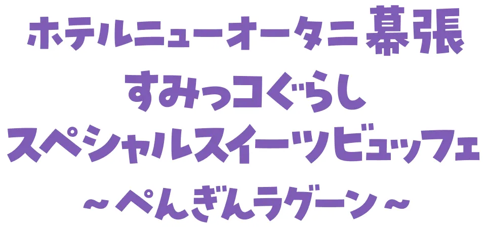 ホテルニューオータニ幕張 すみっコぐらしスペシャルスイーツビュッフェ ～ぺんぎんラグーン～