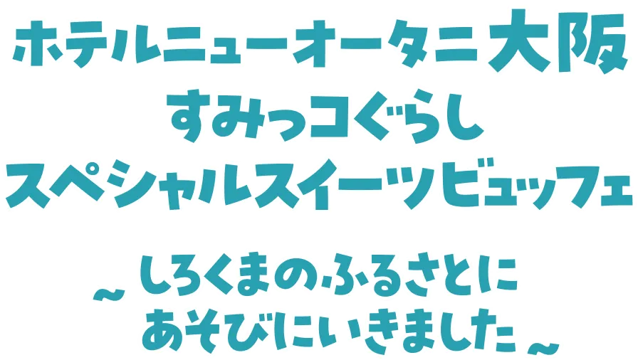 ホテルニューオータニ大阪 すみっコぐらしスペシャルスイーツビュッフェ ～しろくまのふるさとにあそびにいきました～