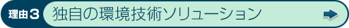 理由3 独自の環境技術ソリューション