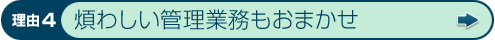 理由4 煩わしい管理業務もおまかせ