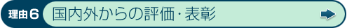 理由6 国内外からの評価・表彰
