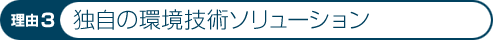 理由3：独自の環境技術ソリューション