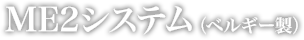 ME2システム（ベルギー製）