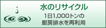 水のリサイクル：1日1,000トンの厨房排水を再利用