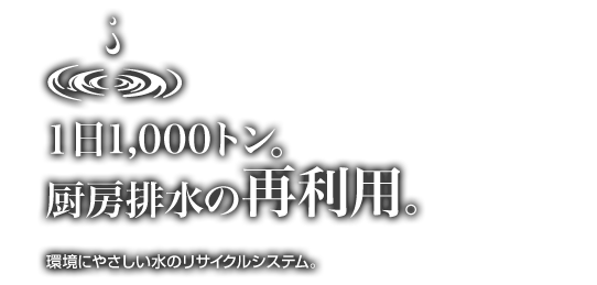 1日1000トン。厨房排水の再利用。