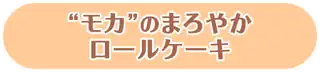 “モカ”のまろやかロールケーキ