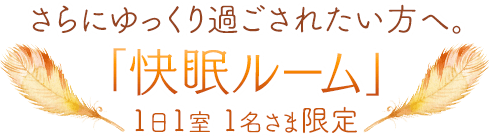 さらにゆっくり過ごされたい方へ。「快眠ルーム」1日1室1名さま限定