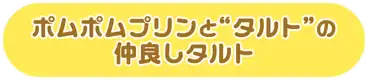 ポムポムプリンと“タルト”の仲良しタルト